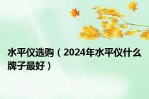 水平仪选购（2024年水平仪什么牌子最好）