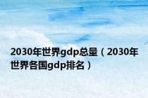 2030年世界gdp总量（2030年世界各国gdp排名）