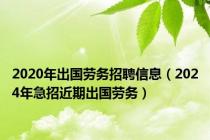 2020年出国劳务招聘信息（2024年急招近期出国劳务）