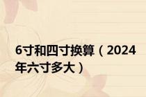 6寸和四寸换算（2024年六寸多大）