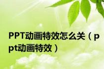 PPT动画特效怎么关（ppt动画特效）