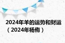 2024年羊的运势和财运（2024年杨侑）