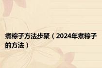 煮粽子方法步聚（2024年煮粽子的方法）