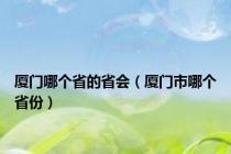 厦门哪个省的省会（厦门市哪个省份）