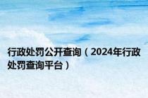 行政处罚公开查询（2024年行政处罚查询平台）