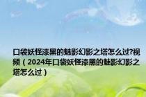 口袋妖怪漆黑的魅影幻影之塔怎么过?视频（2024年口袋妖怪漆黑的魅影幻影之塔怎么过）