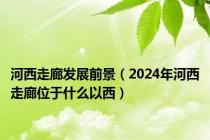 河西走廊发展前景（2024年河西走廊位于什么以西）