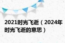 2021时光飞逝（2024年时光飞逝的意思）