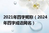 2021年四字昵称（2024年四字成语网名）