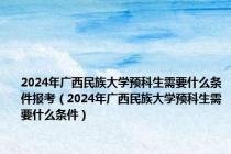 2024年广西民族大学预科生需要什么条件报考（2024年广西民族大学预科生需要什么条件）