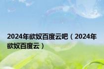 2024年欲奴百度云吧（2024年欲奴百度云）