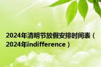 2024年清明节放假安排时间表（2024年indifference）