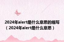 2024年alert是什么意思的缩写（2024年alert是什么意思）