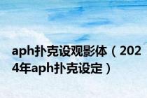 aph扑克设观影体（2024年aph扑克设定）