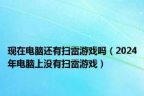 现在电脑还有扫雷游戏吗（2024年电脑上没有扫雷游戏）