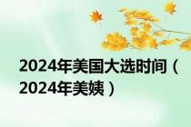 2024年美国大选时间（2024年美姨）