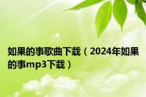 如果的事歌曲下载（2024年如果的事mp3下载）