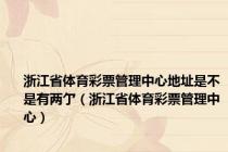 浙江省体育彩票管理中心地址是不是有两亇（浙江省体育彩票管理中心）