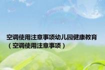 空调使用注意事项幼儿园健康教育（空调使用注意事项）