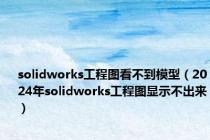 solidworks工程图看不到模型（2024年solidworks工程图显示不出来）