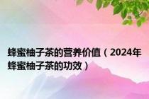 蜂蜜柚子茶的营养价值（2024年蜂蜜柚子茶的功效）