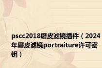 pscc2018磨皮滤镜插件（2024年磨皮滤镜portraiture许可密钥）