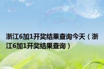 浙江6加1开奖结果查询今天（浙江6加1开奖结果查询）