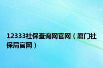 12333社保查询网官网（厦门社保局官网）