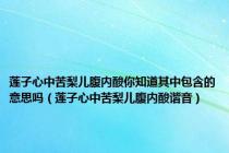 莲子心中苦梨儿腹内酸你知道其中包含的意思吗（莲子心中苦梨儿腹内酸谐音）