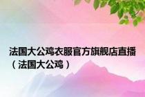 法国大公鸡衣服官方旗舰店直播（法国大公鸡）