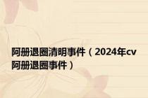 阿册退圈清明事件（2024年cv阿册退圈事件）