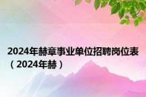 2024年赫章事业单位招聘岗位表（2024年赫）