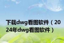 下载dwg看图软件（2024年dwg看图软件）