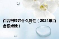 百合根娃娃什么属性（2024年百合根娃娃）