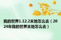 我的世界1.12.2末地怎么去（2024年我的世界末地怎么去）