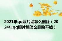 2021年qq照片墙怎么删除（2024年qq照片墙怎么删除不掉）