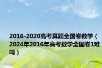 2016-2020高考真题全国卷数学（2024年2016年高考数学全国卷1难吗）