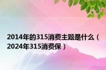 2014年的315消费主题是什么（2024年315消费保）