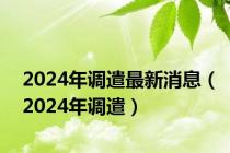 2024年调遣最新消息（2024年调遣）