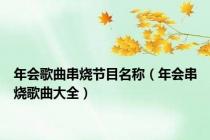 年会歌曲串烧节目名称（年会串烧歌曲大全）