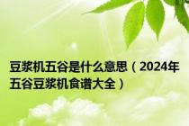 豆浆机五谷是什么意思（2024年五谷豆浆机食谱大全）