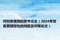 对财务管理的思考论文（2024年财务管理存在的问题及对策论文）