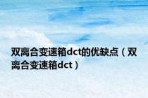 双离合变速箱dct的优缺点（双离合变速箱dct）