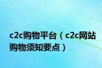 c2c购物平台（c2c网站购物须知要点）