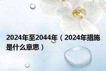 2024年至2044年（2024年措施是什么意思）