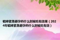 毓婷紧急避孕药什么时候吃有效果（2024年毓婷紧急避孕药什么时候吃有效）