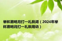 举杯邀明月打一礼貌词（2024年举杯邀明月打一礼貌用语）