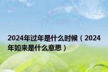 2024年过年是什么时候（2024年如来是什么意思）