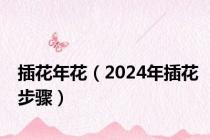 插花年花（2024年插花步骤）