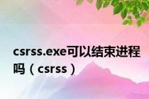 csrss.exe可以结束进程吗（csrss）